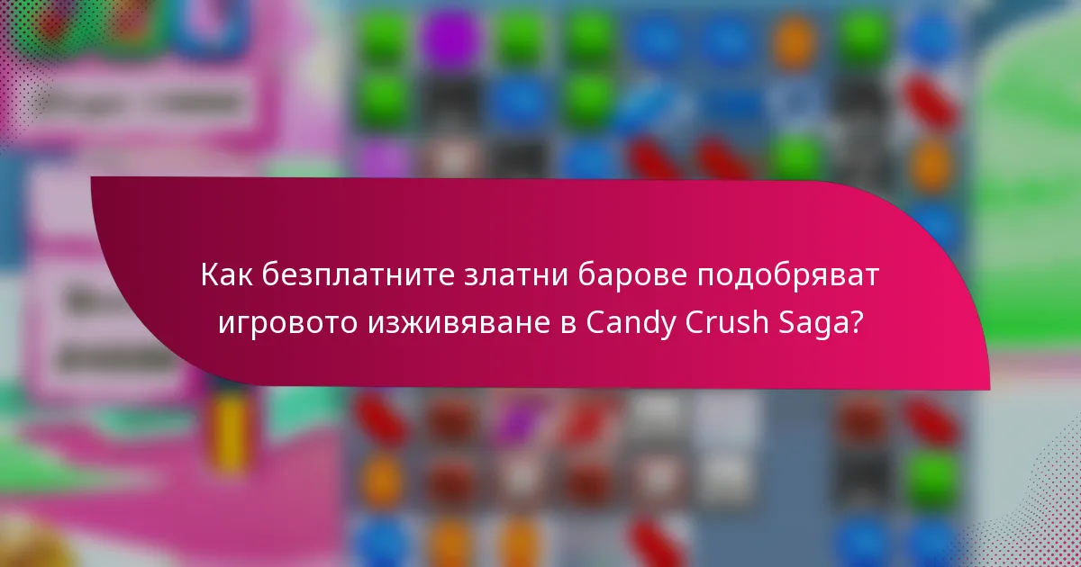 Как безплатните златни барове подобряват игровото изживяване в Candy Crush Saga?