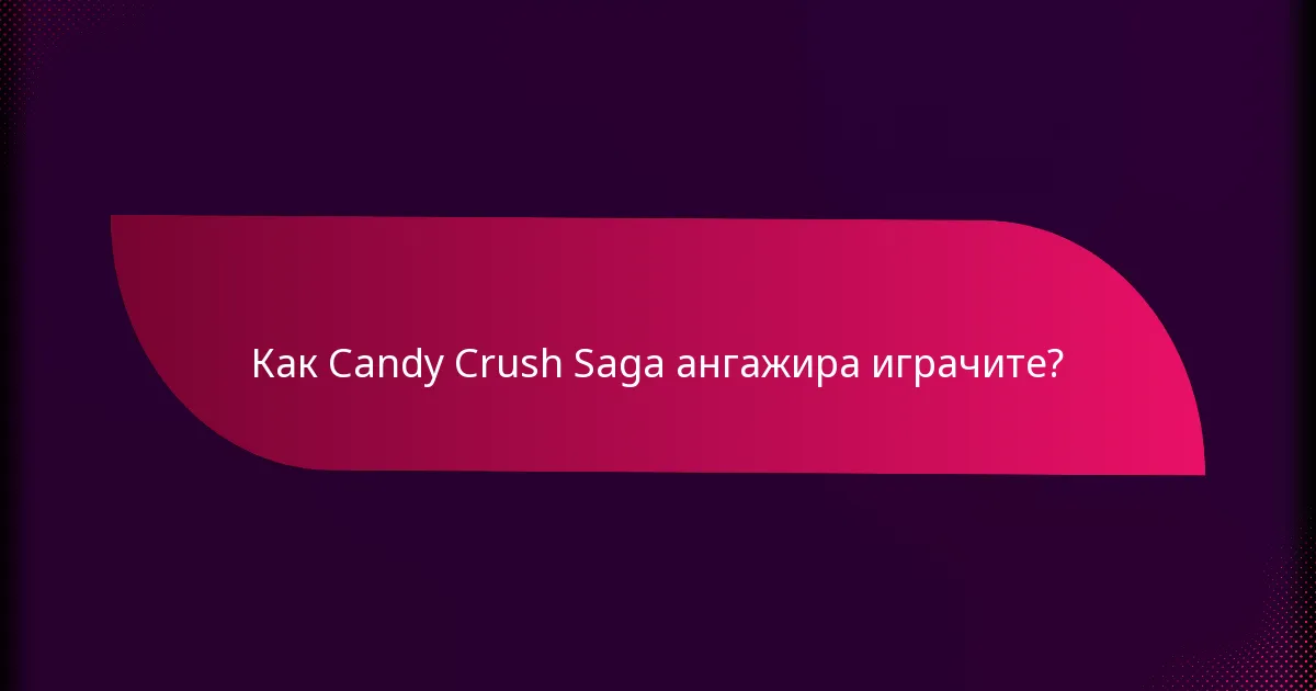 Как Candy Crush Saga ангажира играчите?