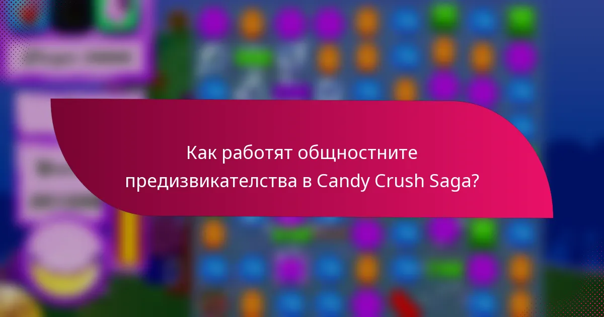 Как работят общностните предизвикателства в Candy Crush Saga?