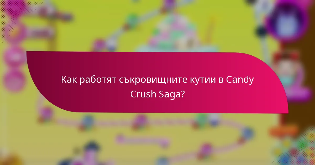 Как работят съкровищните кутии в Candy Crush Saga?