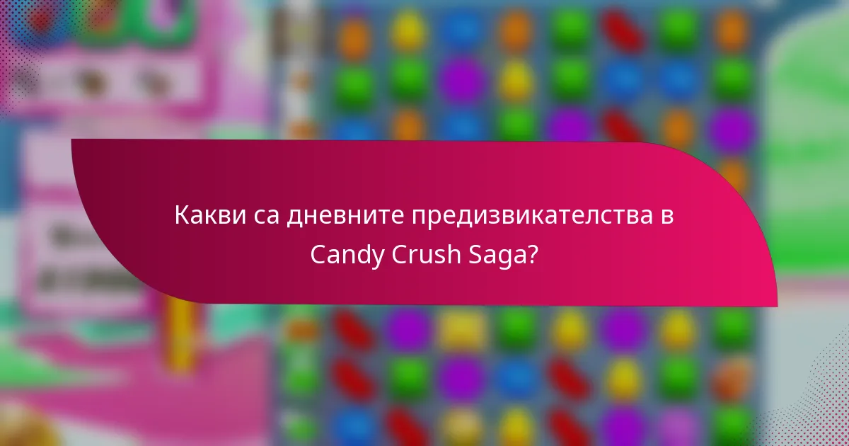 Какви са дневните предизвикателства в Candy Crush Saga?