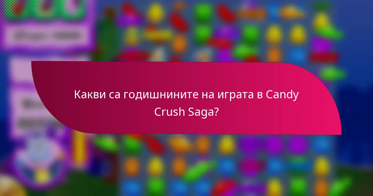 Какви са годишнините на играта в Candy Crush Saga?
