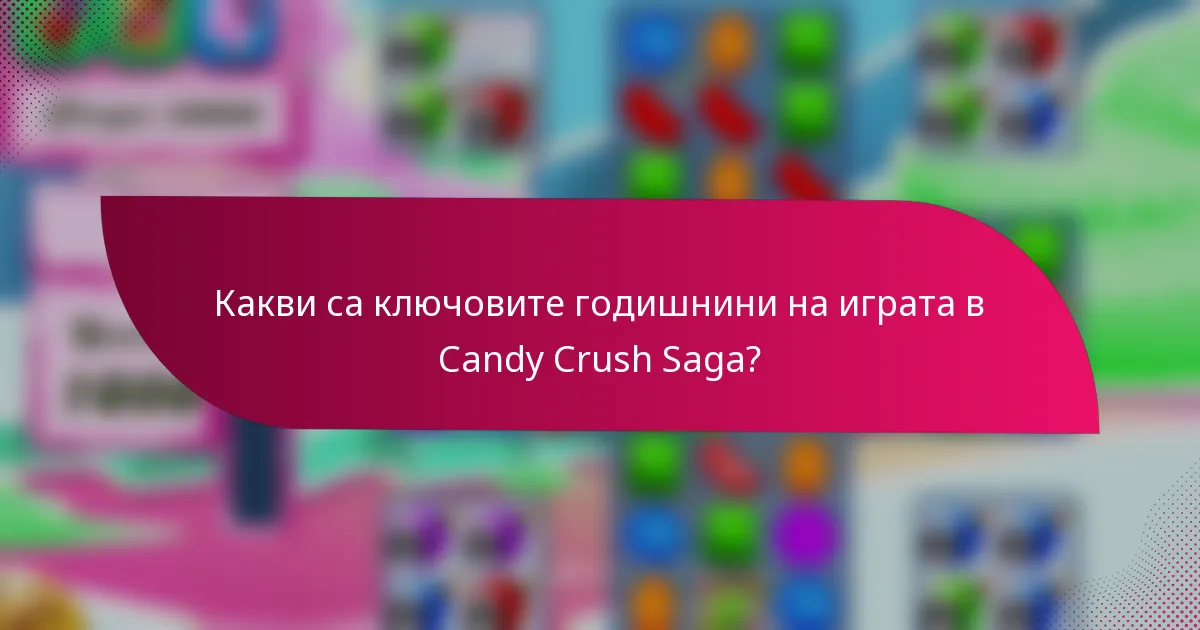 Какви са ключовите годишнини на играта в Candy Crush Saga?