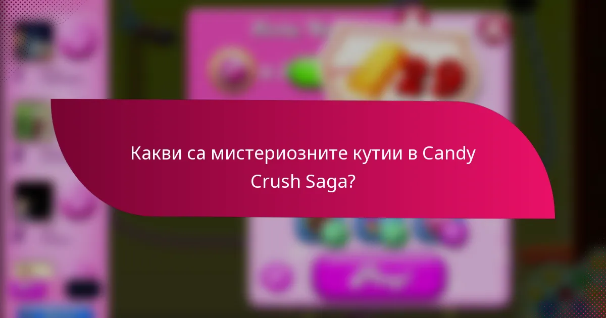 Какви са мистериозните кутии в Candy Crush Saga?