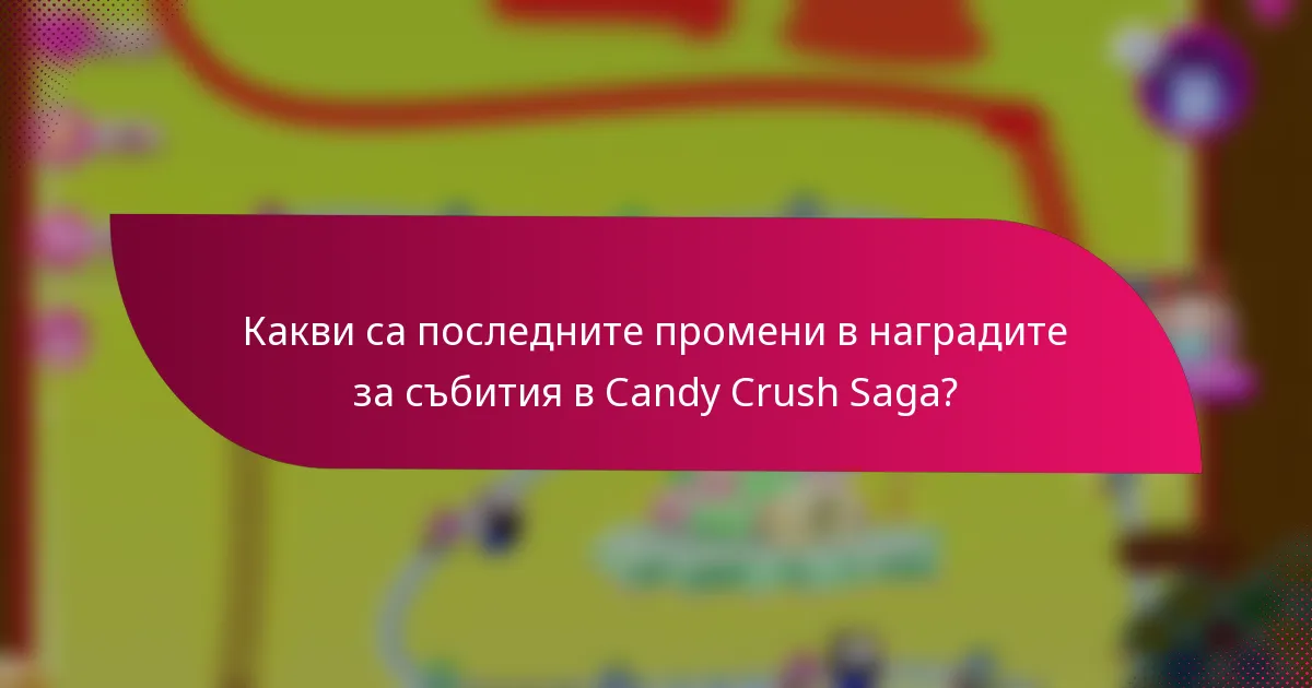 Какви са последните промени в наградите за събития в Candy Crush Saga?
