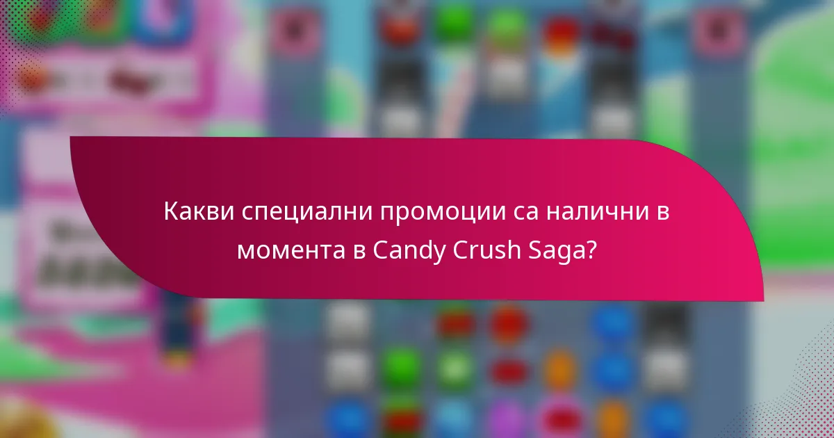 Какви специални промоции са налични в момента в Candy Crush Saga?