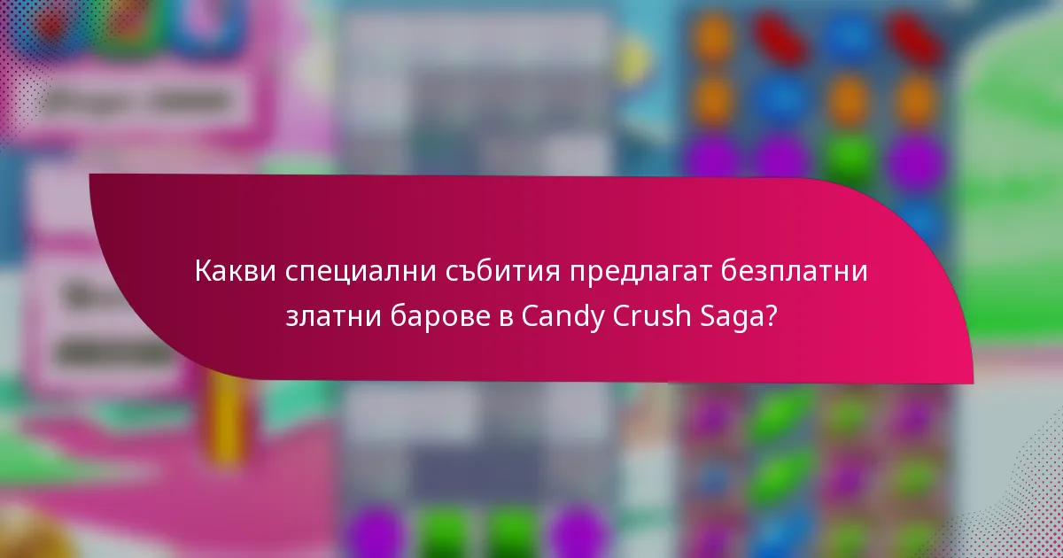 Какви специални събития предлагат безплатни златни барове в Candy Crush Saga?
