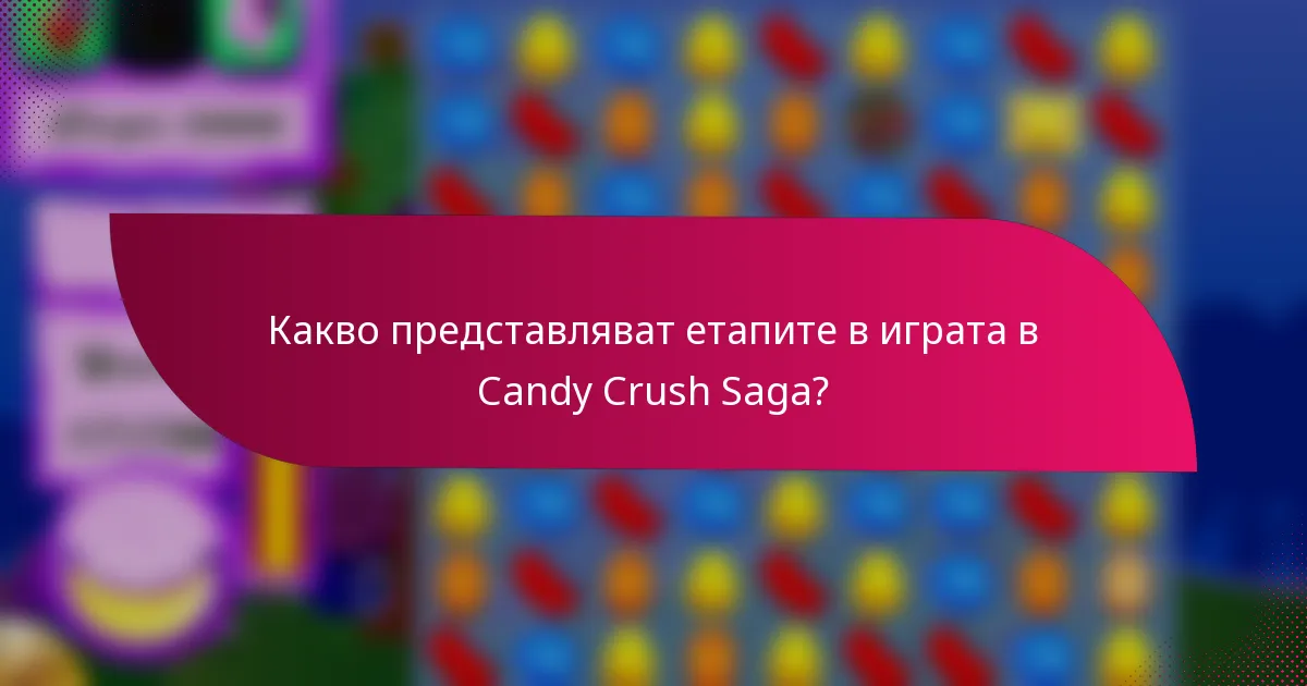 Какво представляват етапите в играта в Candy Crush Saga?
