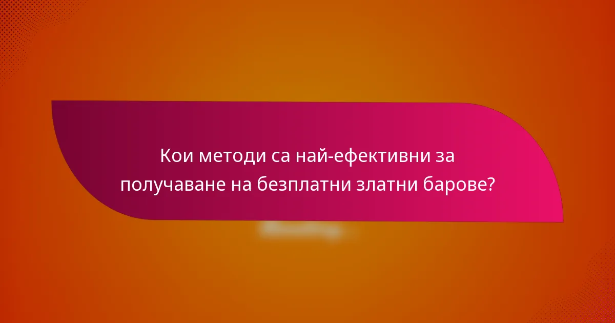 Кои методи са най-ефективни за получаване на безплатни златни барове?